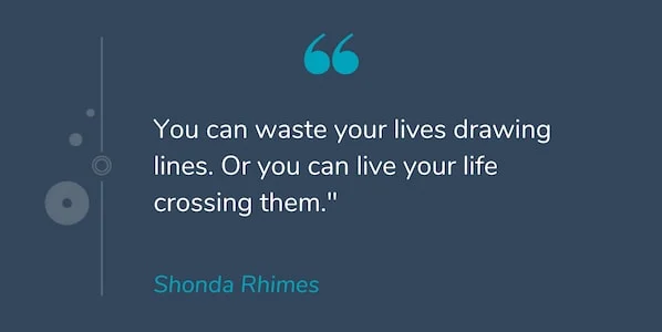 "Bạn có thể lãng phí cuộc sống của mình để vẽ nhiều đường. Hoặc bạn có thể sống cuộc sống của bạn vượt qua chúng." -Shonda Rhimes