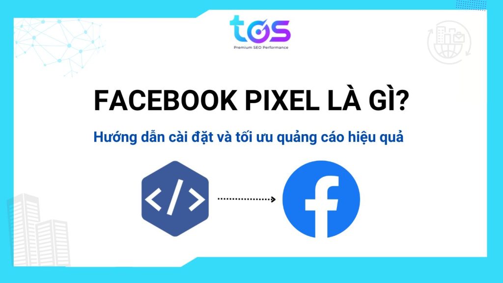 Facebook Pixel là gì? Hướng dẫn cài đặt và sử dụng 2024 từ A-Z
